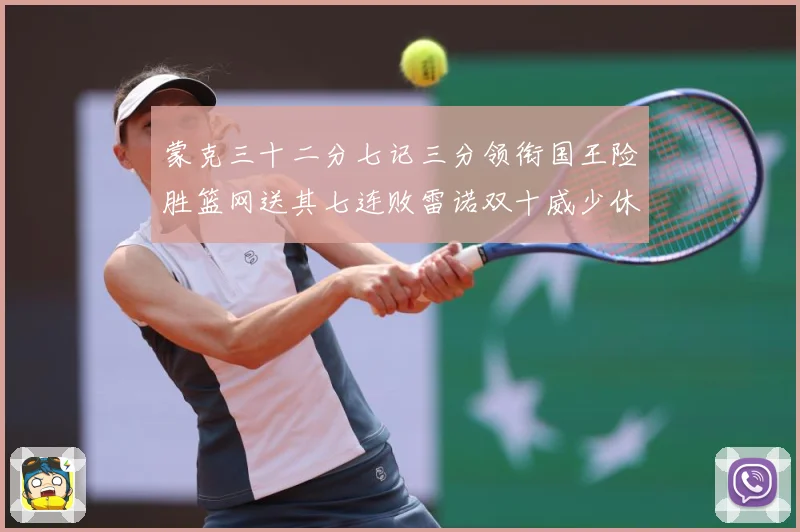 蒙克三十二分七记三分领衔国王险胜篮网送其七连败雷诺双十威少休专题观察-深度解析