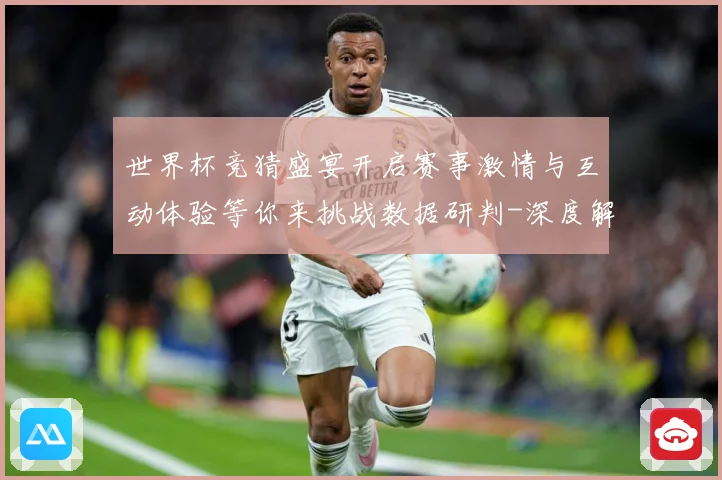 世界杯竞猜盛宴开启赛事激情与互动体验等你来挑战数据研判-深度解析