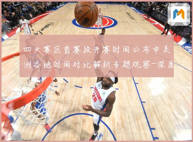 四大赛区首赛段开赛时间公布中美洲各地时间对比解析专题观察-深度解析
