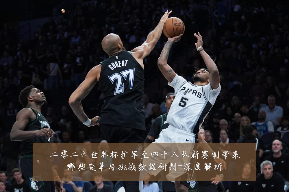 二零二六世界杯扩军至四十八队新赛制带来哪些变革与挑战数据研判-深度解析