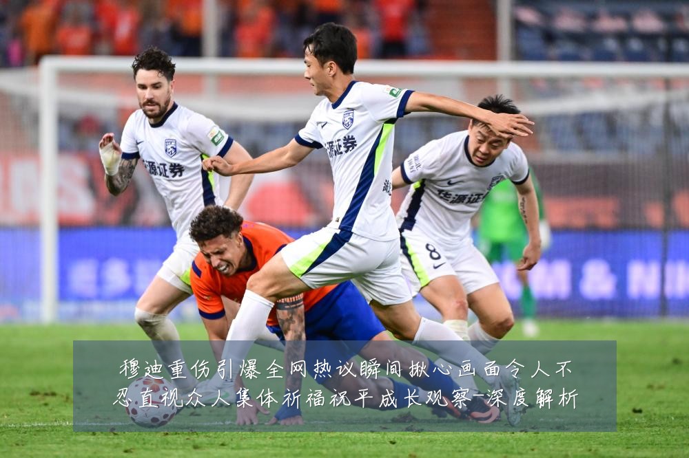 穆迪重伤引爆全网热议瞬间揪心画面令人不忍直视众人集体祈福祝平成长观察-深度解析