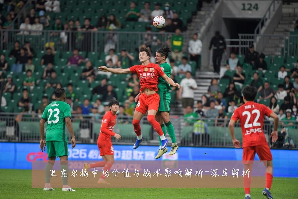 里克尔梅中场价值与战术影响解析-深度解析